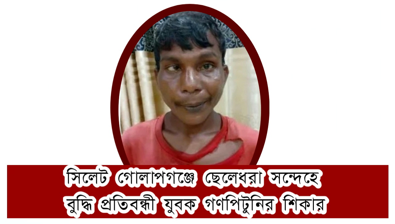 সিলেট গোলাপগঞ্জে ছেলেধরা সন্দেহে এক বুদ্ধি প্রতিবন্ধী যুবক গণপিটুনির শিকার