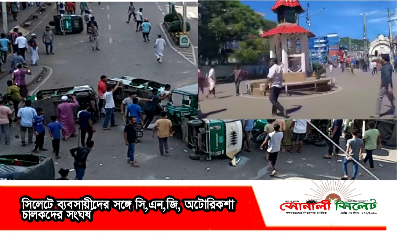 সিলেটে ব্যবসায়ীদের সঙ্গে সি,এন,জি, অটোরিকশা চালকদের সংঘর্ষ